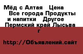 Мёд с Алтая › Цена ­ 600 - Все города Продукты и напитки » Другое   . Пермский край,Лысьва г.